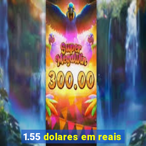 1.55 dolares em reais