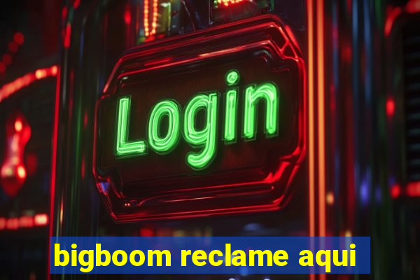 bigboom reclame aqui