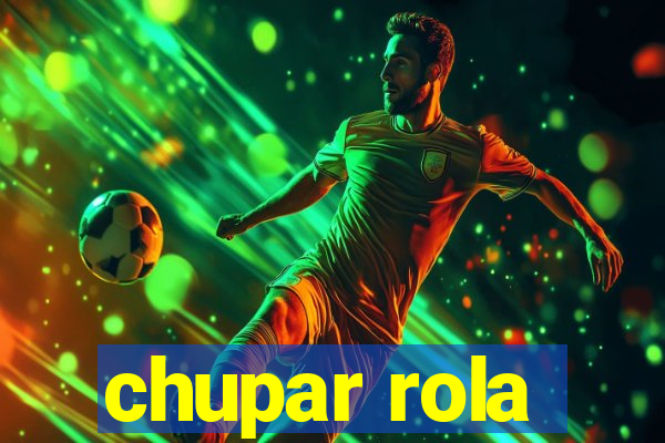 chupar rola