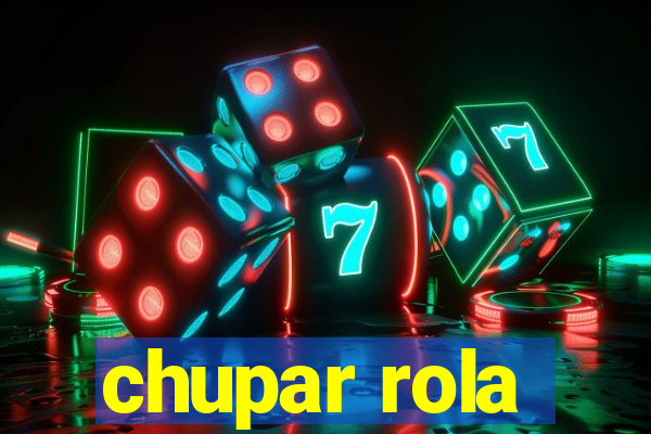 chupar rola