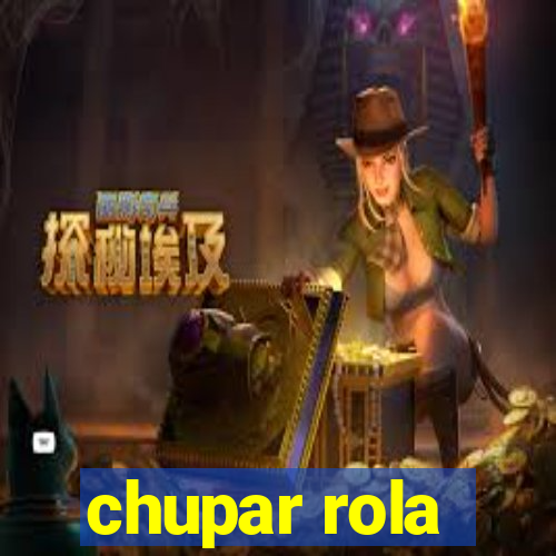 chupar rola