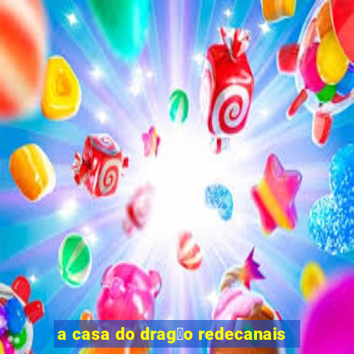 a casa do drag茫o redecanais