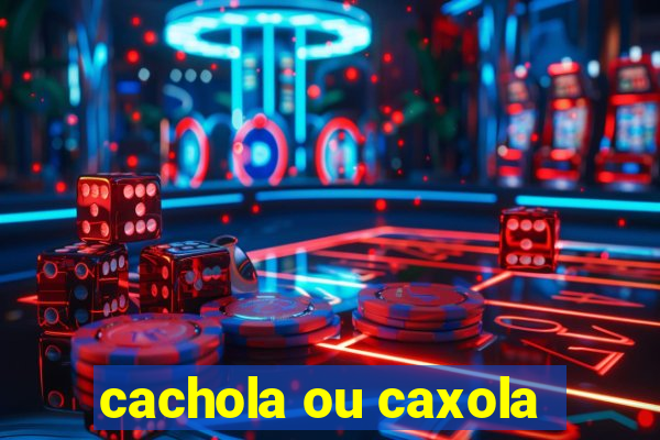 cachola ou caxola