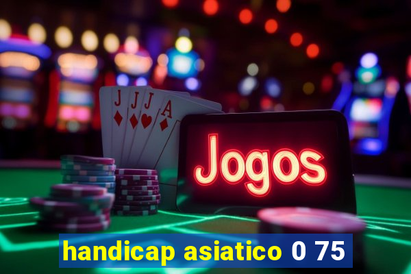 handicap asiatico 0 75