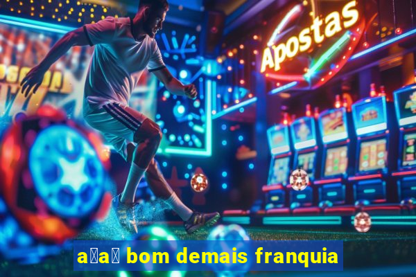 a莽a铆 bom demais franquia