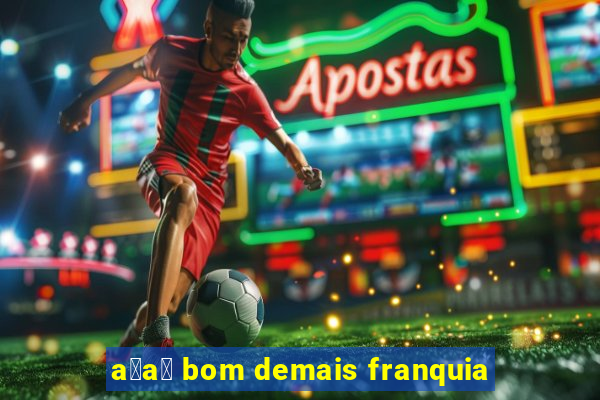 a莽a铆 bom demais franquia