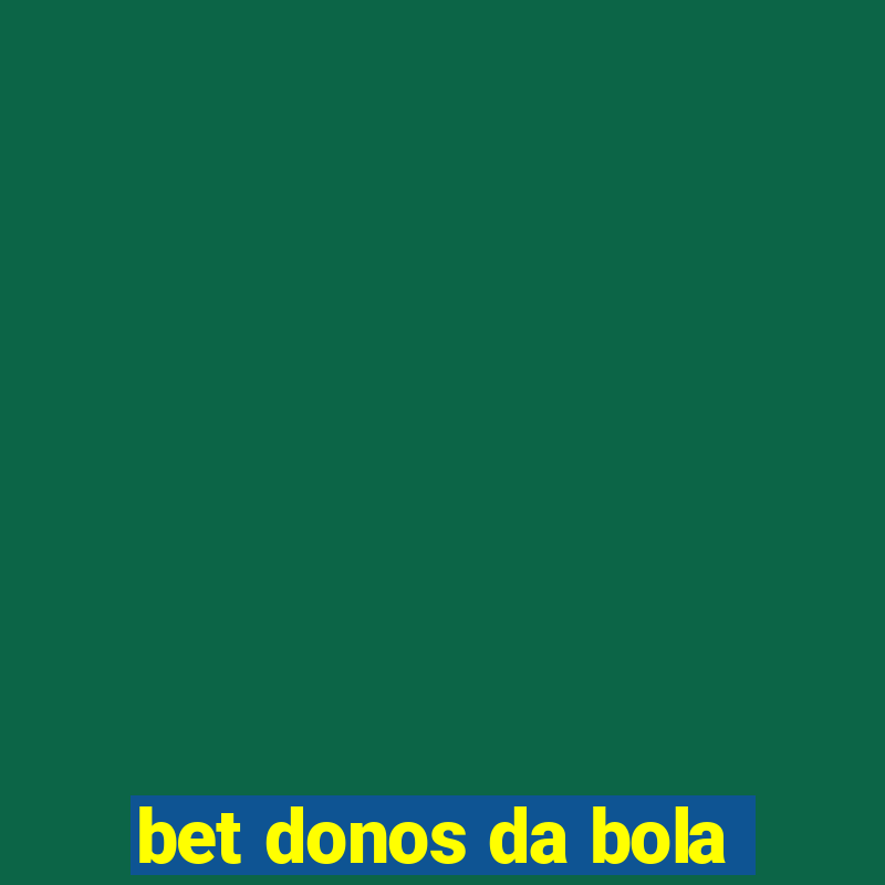 bet donos da bola