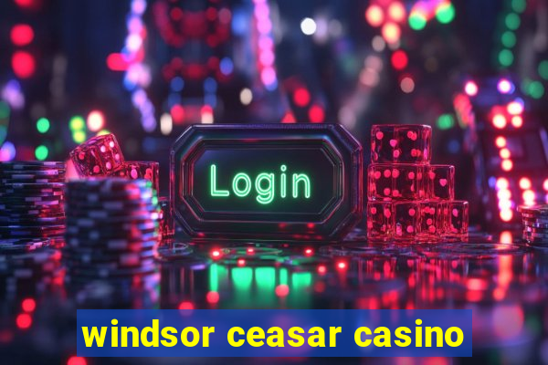 windsor ceasar casino