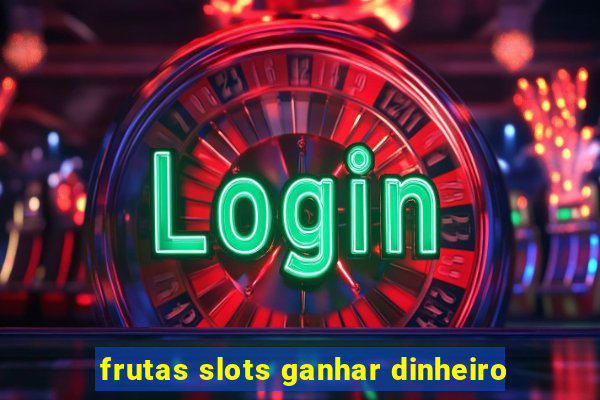 frutas slots ganhar dinheiro