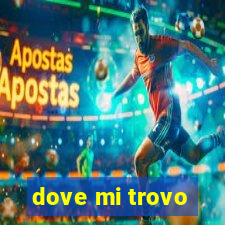 dove mi trovo