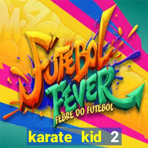 karate kid 2 quando vai lan莽ar