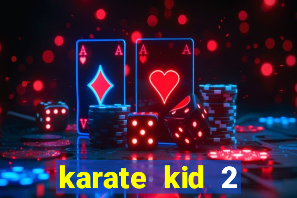 karate kid 2 quando vai lan莽ar