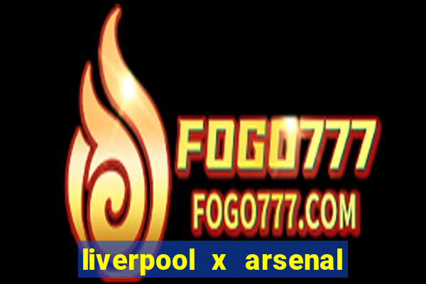 liverpool x arsenal ao vivo