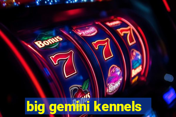 big gemini kennels