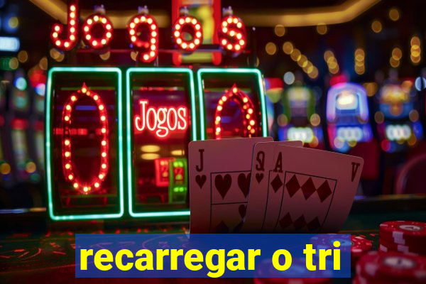 recarregar o tri