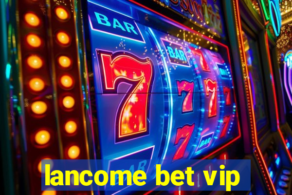 lancome bet vip