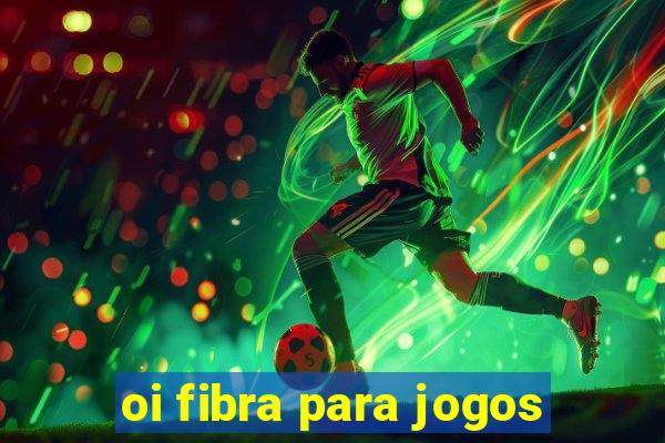 oi fibra para jogos