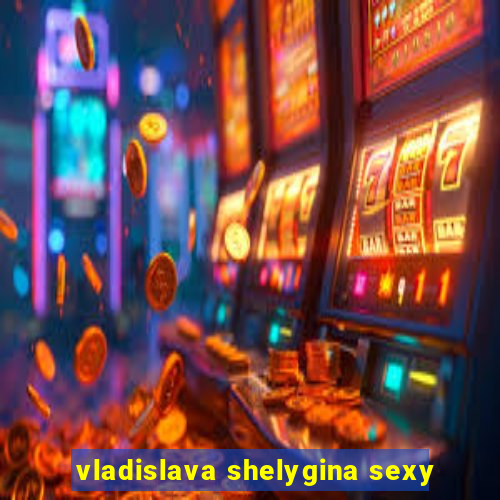 vladislava shelygina sexy