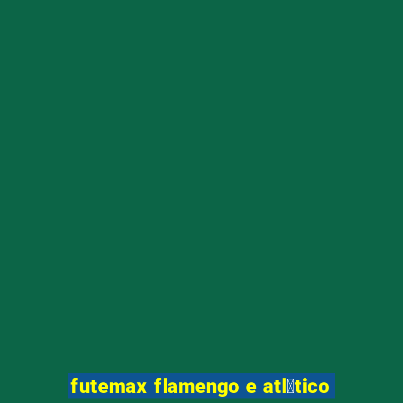 futemax flamengo e atl茅tico