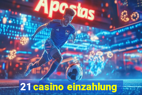 21 casino einzahlung