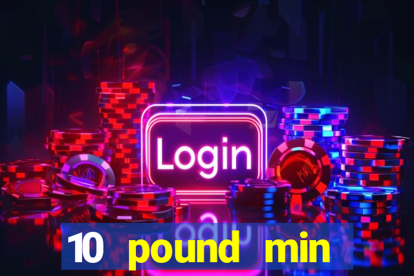 10 pound min deposit casino