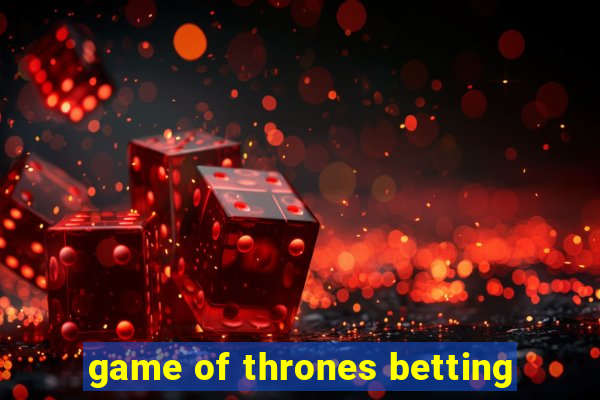 game of thrones betting