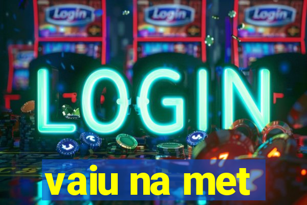 vaiu na met