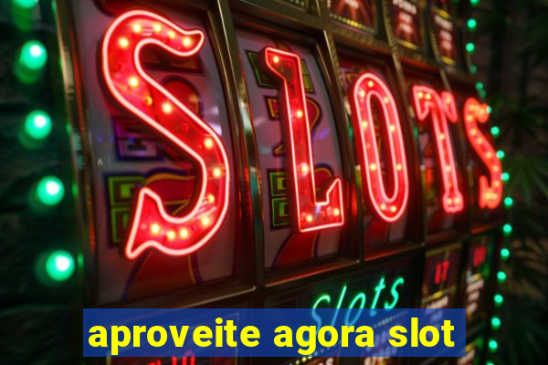 aproveite agora slot