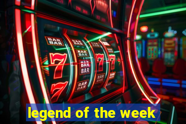 legend of the week