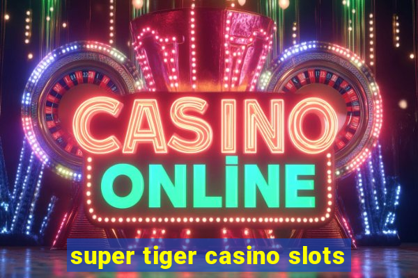 super tiger casino slots