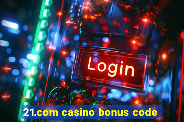 21.com casino bonus code