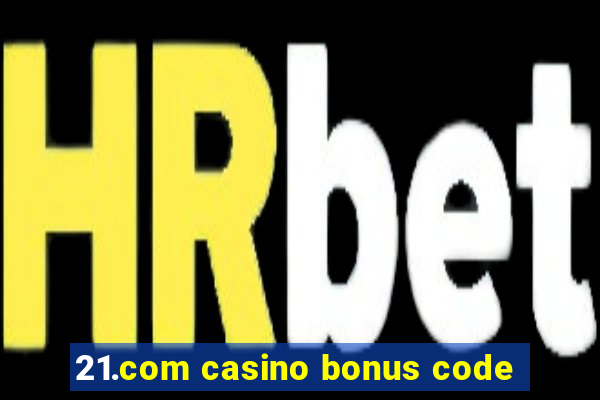 21.com casino bonus code