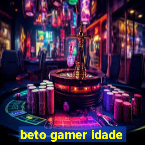 beto gamer idade