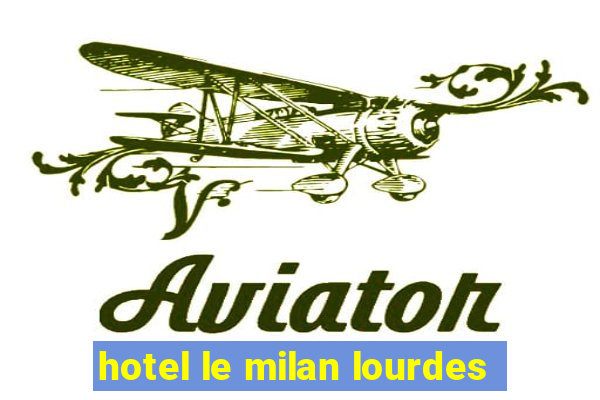 hotel le milan lourdes