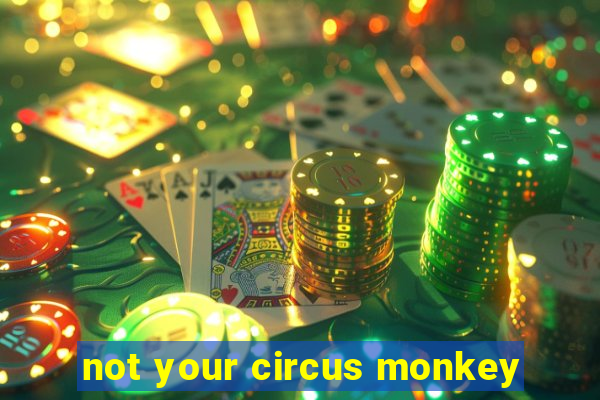 not your circus monkey