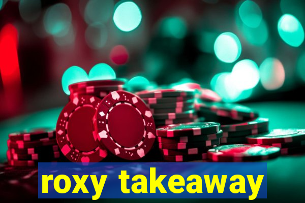 roxy takeaway