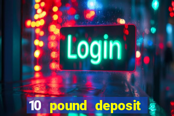 10 pound deposit casino uk