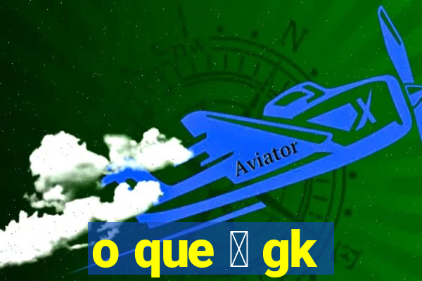 o que 茅 gk