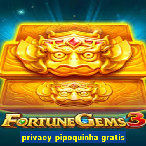 privacy pipoquinha gratis