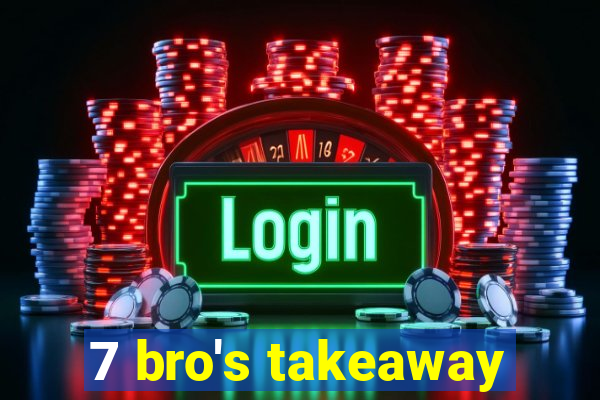 7 bro's takeaway