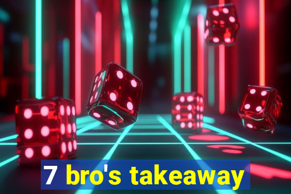 7 bro's takeaway