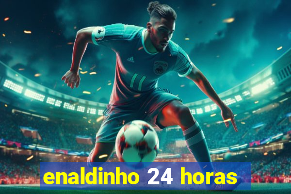 enaldinho 24 horas