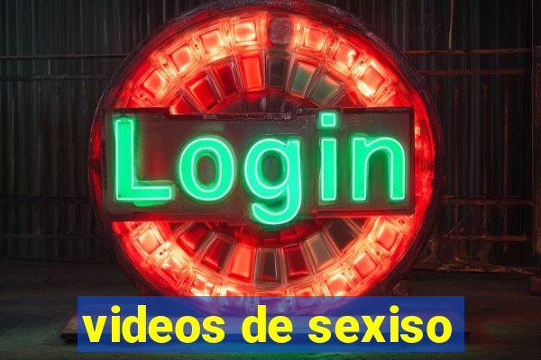 videos de sexiso