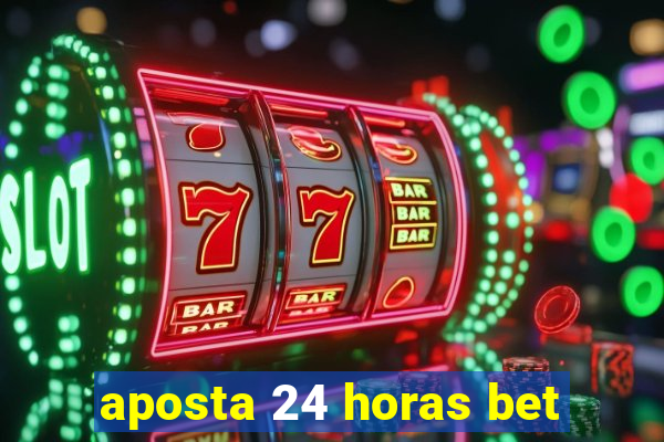 aposta 24 horas bet