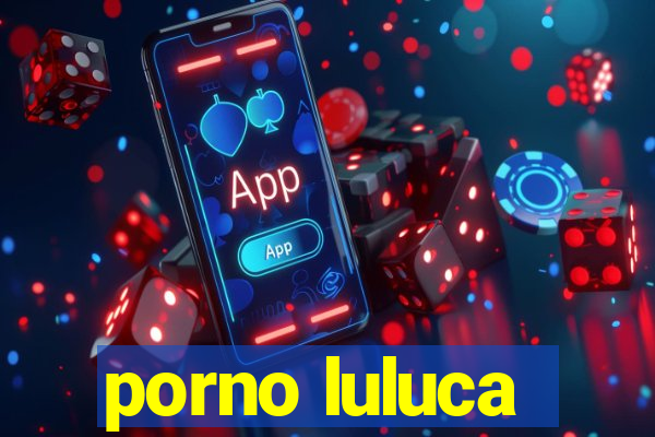 porno luluca