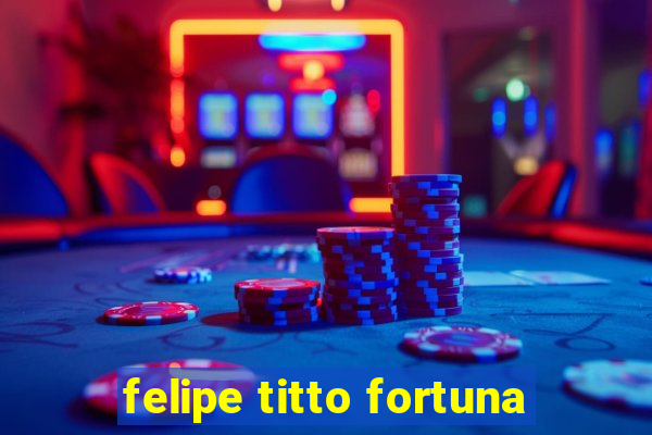 felipe titto fortuna