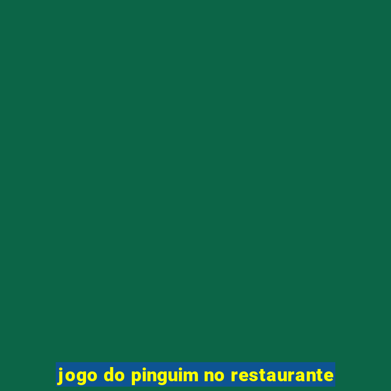 jogo do pinguim no restaurante