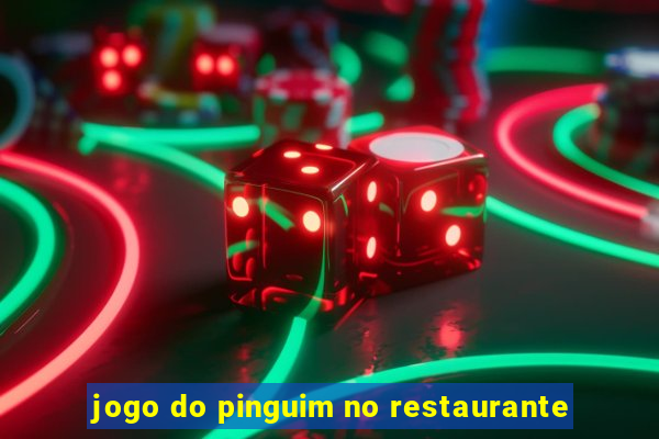 jogo do pinguim no restaurante