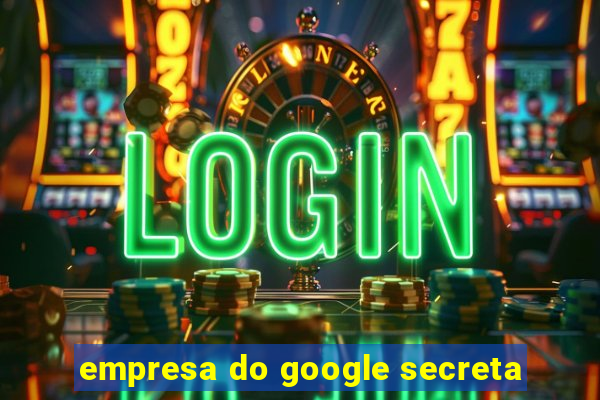 empresa do google secreta