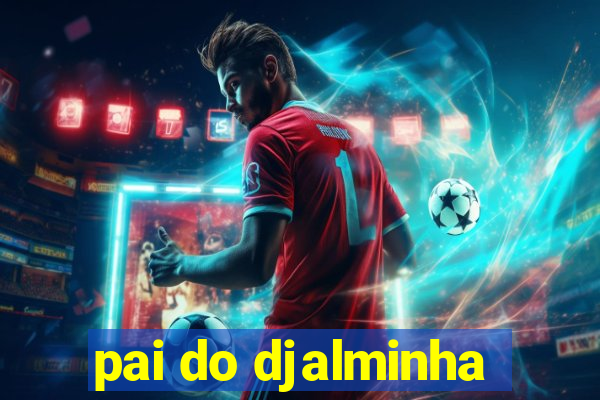 pai do djalminha